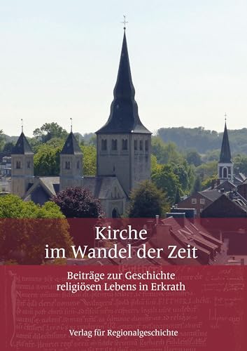 Kirche im Wandel der Zeit: Beiträge zur Geschichte religiösen Lebens in Erkrath Kirche im Wandel der Zeit: Beiträge zur Geschichte religiösen Lebens in Erkrath von Regionalgeschichte Vlg.