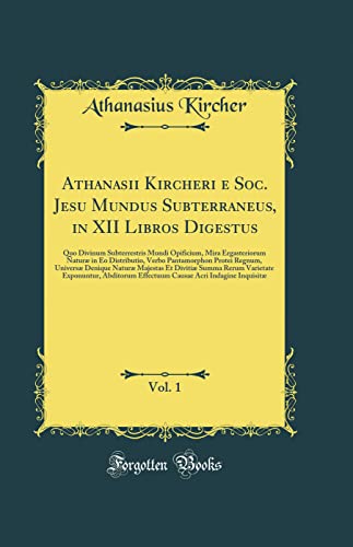 Athanasii Kircheri e Soc. Jesu Mundus Subterraneus, in XII Libros Digestus, Vol. 1: Quo Divinum Subterrestris Mundi Opificium, Mira Ergasteriorum ... Universæ Denique Naturæ Majestas Et Divitiæ S