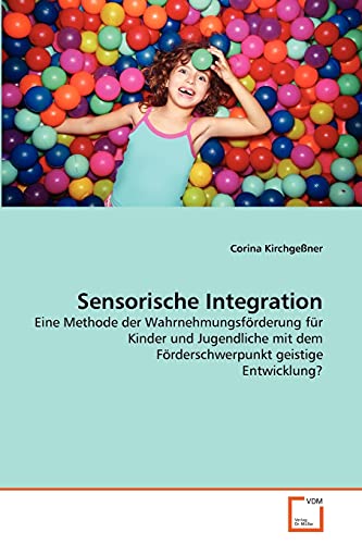 Sensorische Integration: Eine Methode der Wahrnehmungsförderung für Kinder und Jugendliche mit dem Förderschwerpunkt geistige Entwicklung? von VDM Verlag