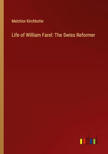 Life of William Farel: The Swiss Reformer von Outlook Verlag