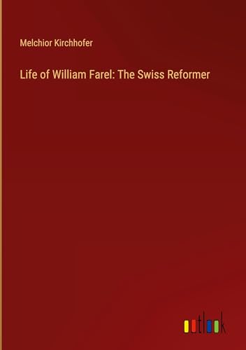 Life of William Farel: The Swiss Reformer von Outlook Verlag