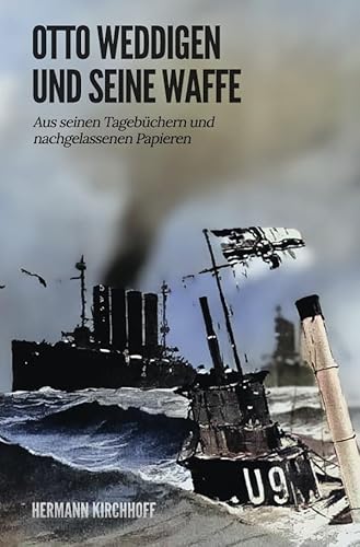 Otto Weddigen und seine Waffe: Aus seinen Tagebüchern und nachgelassenen Papieren Otto Weddigen und seine Waffe: Aus seinen Tagebüchern und nachgelassenen Papieren