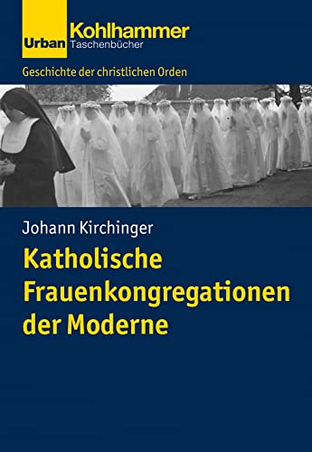 Katholische Frauenkongregationen der Moderne (Geschichte der christlichen Orden) von Kohlhammer W.