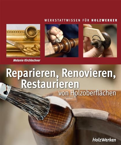Reparieren, Renovieren, Restaurieren: von Holzoberflächen von Vincentz Network
