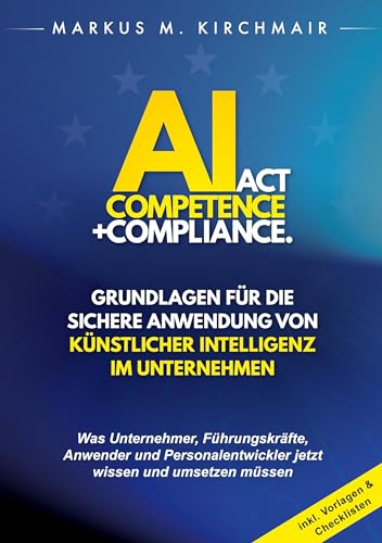 AI Act Competence + Compliance - Grundlagen für die sichere Anwendung von Künstlicher Intelligenz im Unternehmen: Was Unternehmer, Führungskräfte, ... jetzt wissen und umsetzen müssen von BoD – Books on Demand