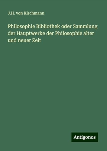 Philosophie Bibliothek oder Sammlung der Hauptwerke der Philosophie alter und neuer Zeit von Antigonos Verlag