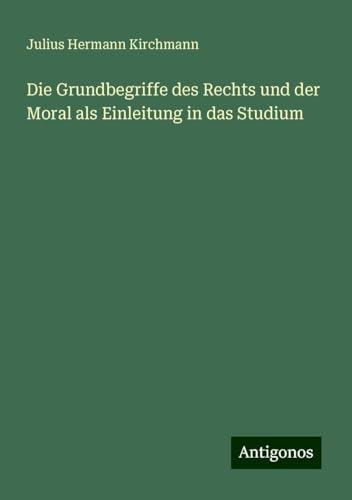 Die Grundbegriffe des Rechts und der Moral als Einleitung in das Studium von Antigonos Verlag