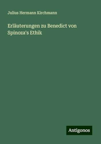 Erläuterungen zu Benedict von Spinoza's Ethik von Antigonos Verlag