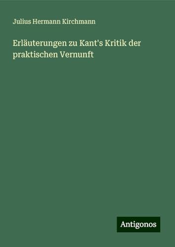 Erläuterungen zu Kant's Kritik der praktischen Vernunft von Antigonos Verlag