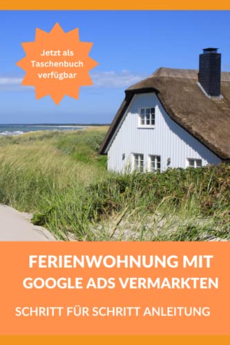 Ferienwohnung mit Google Ads vermarkten ☆: Schritt für Schritt Anleitung für mehr Buchungen für Ferienwohnungen und Häuser von Independently published