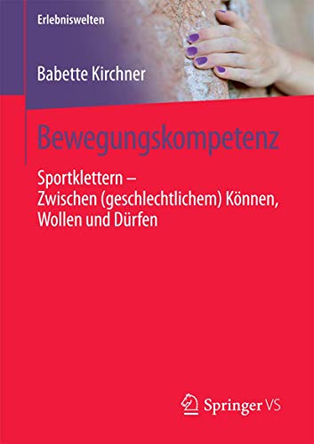 Bewegungskompetenz: Sportklettern – Zwischen (geschlechtlichem) Können, Wollen und Dürfen (Erlebniswelten) von Springer VS