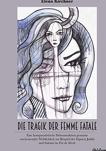 Die Tragik der Femme Fatale: Eine komparatistische Dekonstruktion grausam erscheinender Weiblichkeit am Beispiel der Figuren Judith und Salomé im Fin de Siècle von ibidem