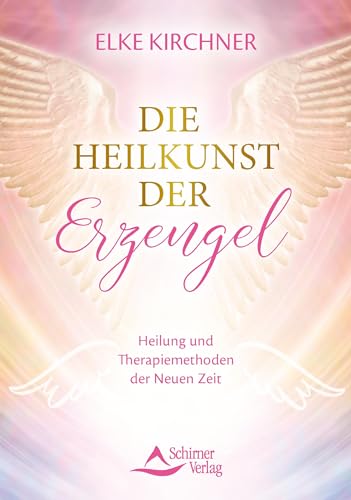 Die Heilkunst der Erzengel: Heilung und Therapiemethoden der Neuen Zeit von Schirner Verlag