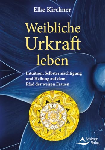 Weibliche Urkraft leben: Intuition, Selbstermächtigung und Heilung auf dem Pfad der weisen Frauen von Schirner Verlag