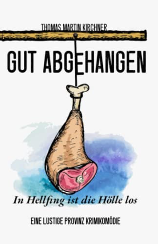Gut Abgehangen - In Hellfing ist die Hölle los: Eine lustige Provinz Krimikomödie von Independently published