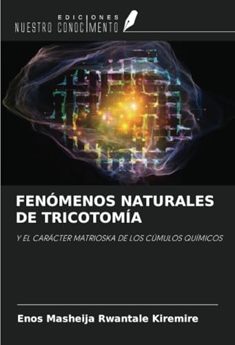 FENÓMENOS NATURALES DE TRICOTOMÍA: Y EL CARÁCTER MATRIOSKA DE LOS CÚMULOS QUÍMICOS FENÓMENOS NATURALES DE TRICOTOMÍA: Y EL CARÁCTER MATRIOSKA DE LOS CÚMULOS QUÍMICOS von Ediciones Nuestro Conocimiento
