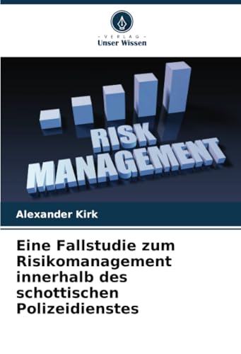 Eine Fallstudie zum Risikomanagement innerhalb des schottischen Polizeidienstes von Verlag Unser Wissen