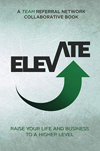 ELEVATE : Raise Your Life And Business To A Higher Level: A TEAM Referral Network Collaborative Book von Independently published