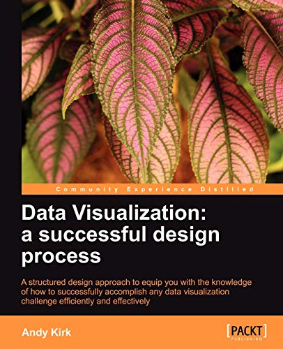 Data Visualization: A Successful Design Process: A Structured Design Approach to Equip You with the Knowledge of How to Successfully Accomplish Any Data Visualization Challenge Efficiently and Effectively von Packt Publishing