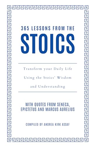 365 Lessons from the Stoics: Transform your daily life using the Stoics’ wisdom and understanding
