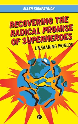 Recovering the Radical Promise of Superheroes: Un/Making Worlds Recovering the Radical Promise of Superheroes: Un/Making Worlds von Punctum Books