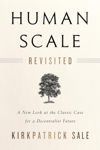Human Scale Revisited: A New Look at the Classic Case for a Decentralist Future
