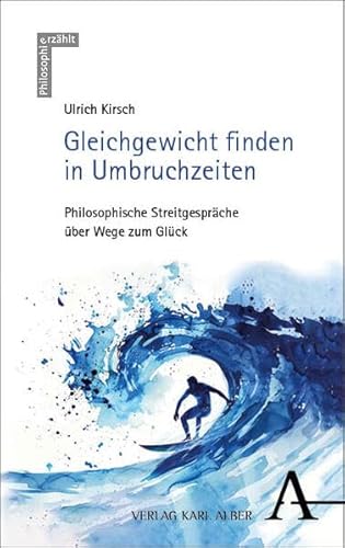 Gleichgewicht finden in Umbruchzeiten: Philosophische Streitgespräche über Wege zum Glück (Philosophie erzählt) von Verlag Karl Alber