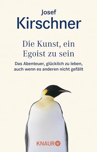 Die Kunst, ein Egoist zu sein: Das Abenteuer, glücklich zu leben, auch wenn es anderen nicht gefällt