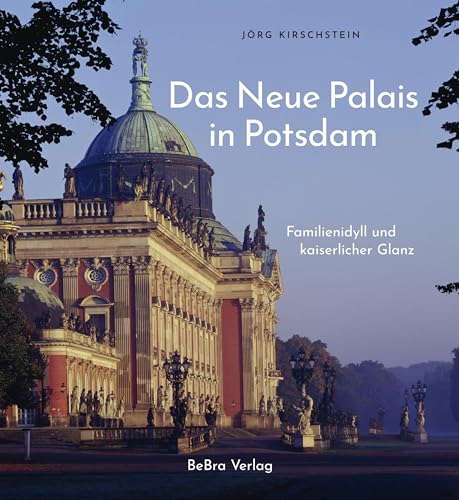 Das Neue Palais in Potsdam: Familienidyll und kaiserlicher Glanz von BeBra Verlag
