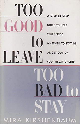 Too Good to Leave, Too Bad to Stay: A Step by Step Guide to Help You Decide Whether to Stay in or Get Out of Your Relationship