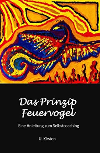 Das Prinzip Feuervogel: Ein Anleitung zum Selbstcoaching