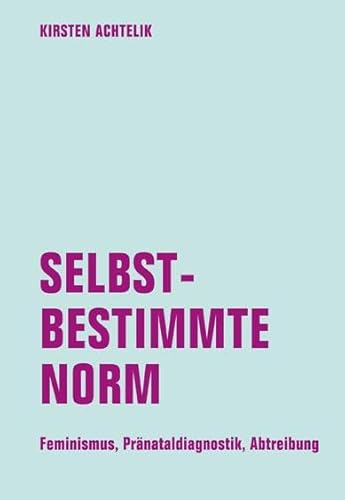 Selbstbestimmte Norm: Feminismus, Pränataldiagnostik, Abtreibung von Verbrecher Verlag
