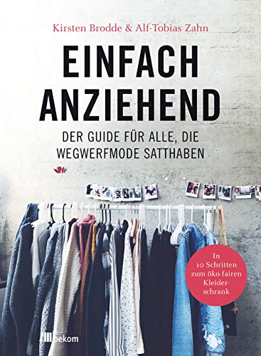 Einfach anziehend: Der Guide für alle, die Wegwerfmode satthaben. In 10 Schritten zum öko-fairen Kleiderschrank. Nachhaltige und leichte Tipps für ökofaire Kleidung, Upcycling und bewussten Konsum Einfach anziehend: Der Guide für alle, die Wegwerfmode satthaben. In 10 Schritten zum öko-fairen Kleiderschrank. Nachhaltige und leichte Tipps für ökofaire Kleidung, Upcycling und bewussten Konsum