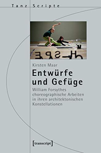 Entwürfe und Gefüge: William Forsythes choreographische Arbeiten in ihren architektonischen Konstellationen (TanzScripte, Bd 28)
