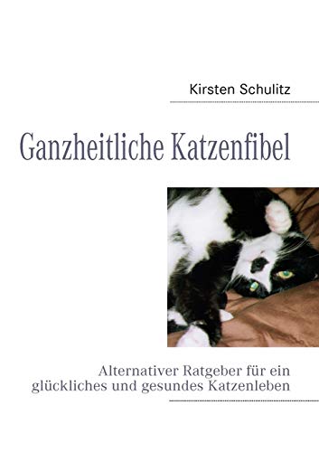 Ganzheitliche Katzenfibel: Alternativer Ratgeber für ein glückliches und gesundes Katzenleben Ganzheitliche Katzenfibel: Alternativer Ratgeber für ein glückliches und gesundes Katzenleben