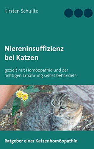 Niereninsuffizienz bei Katzen: gezielt mit Homöopathie und der richtigen Ernährung selbst behandeln von Books on Demand