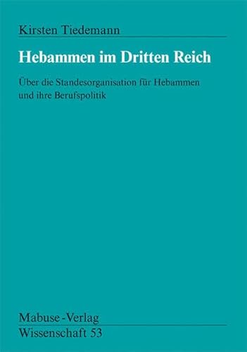 Hebammen im Dritten Reich: Über die Standesorganisation für Hebammen und ihre Berufspolitik (Mabuse-Verlag Wissenschaft) von Mabuse-Verlag