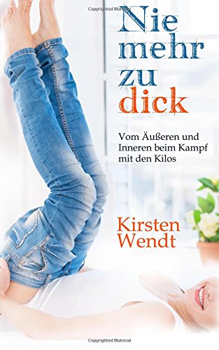 Nie mehr zu dick: Vom Äußeren und Inneren beim Kampf mit den Kilos von CreateSpace Independent Publishing Platform