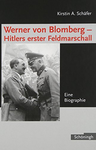 Werner von Blomberg: Hitlers erster Feldmarschall: Eine Biographie