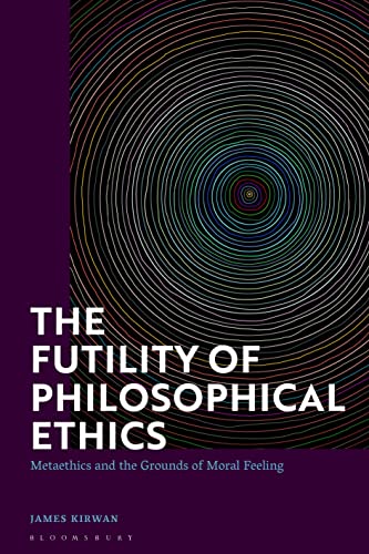 Futility of Philosophical Ethics, The: Metaethics and the Grounds of Moral Feeling von Bloomsbury Academic