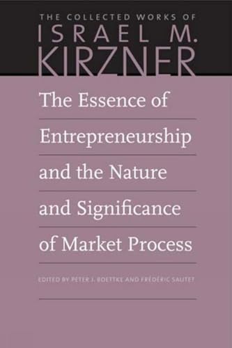The Essence of Entrepreneurship and the Nature and Significance of Market Process (Collected Works of Israel M. Kirzner, 8)