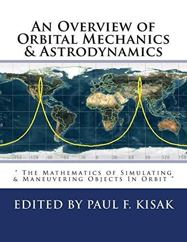 An Overview of Orbital Mechanics & Astrodynamics: " The Mathematics of Simulating & Maneuvering Objects In Orbit " An Overview of Orbital Mechanics & Astrodynamics: " The Mathematics of Simulating & Maneuvering Objects In Orbit "