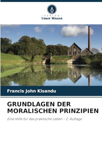 GRUNDLAGEN DER MORALISCHEN PRINZIPIEN: Eine Hilfe für das praktische Leben - 2. Auflage von Verlag Unser Wissen