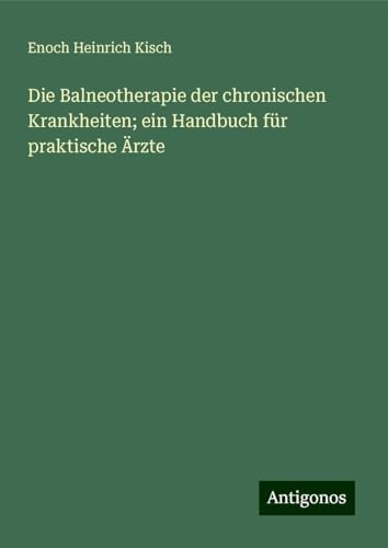 Die Balneotherapie der chronischen Krankheiten; ein Handbuch für praktische Ärzte von Antigonos Verlag