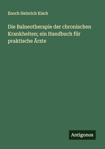 Die Balneotherapie der chronischen Krankheiten; ein Handbuch für praktische Ärzte von Antigonos Verlag