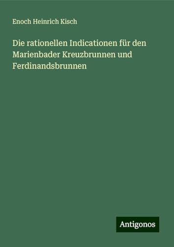 Die rationellen Indicationen für den Marienbader Kreuzbrunnen und Ferdinandsbrunnen von Antigonos Verlag