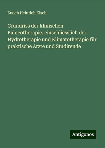 Grundriss der klinischen Balneotherapie, einschliesslich der Hydrotherapie und Klimatotherapie für praktische Ärzte und Studirende von Antigonos Verlag