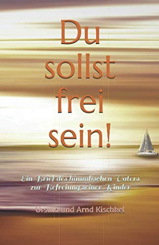 Du sollst frei sein!: Ein Brief des himmlischen Vaters zur Befreiung seiner Kinder von Independently published