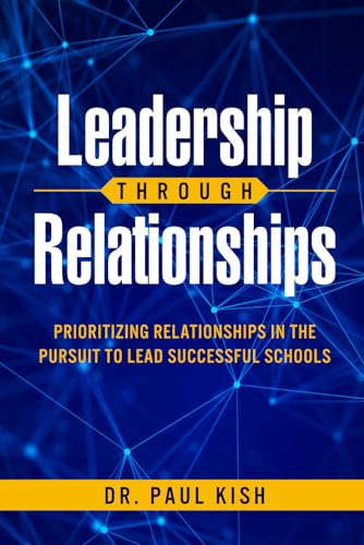Leadership Through Relationships: Prioritizing Relationships in the Pursuit to Lead Successful Schools von Code Breaker Inc.