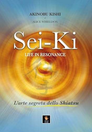 Sei-Ki. Life in resonance. L'arte segreta dello shiatsu (I libri delle discipline naturali) von Shiatsu Milano Editore